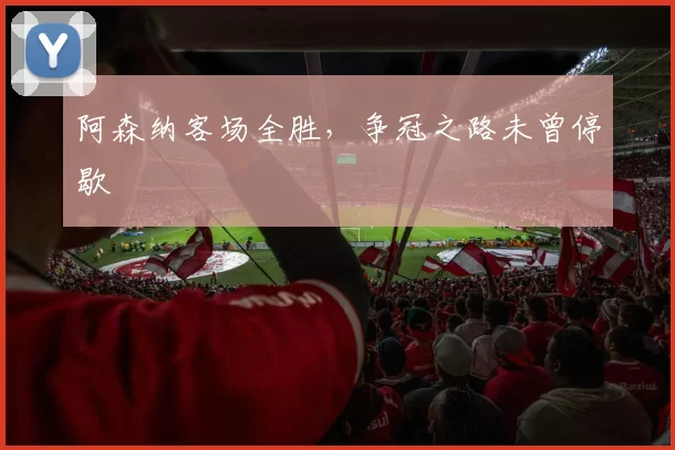 阿森纳客场全胜，争冠之路未曾停歇