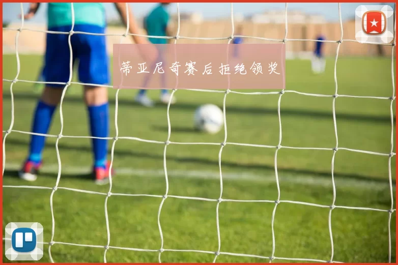 蒂亚尼奇赛后拒绝领奖