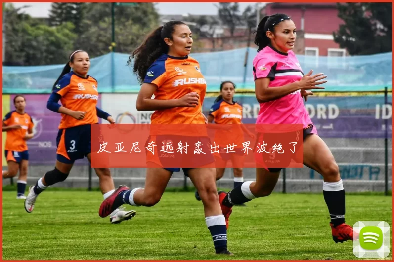 皮亚尼奇远射轰出世界波绝了