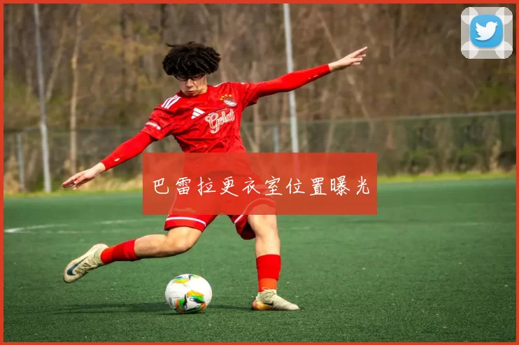 巴雷拉更衣室位置曝光