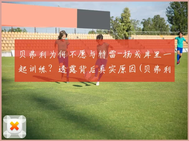 贝弗利为何不愿与特雷-杨或库里一起训练？透露背后真实原因(贝弗利被禁赛)