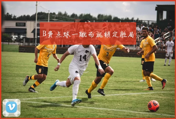 B费点球一蹴而就锁定胜局