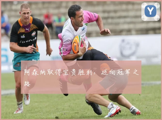 阿森纳取得宝贵胜利，迈向冠军之路